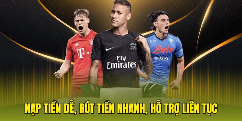 Nạp tiền dễ, rút tiền nhanh, hỗ trợ liên tục