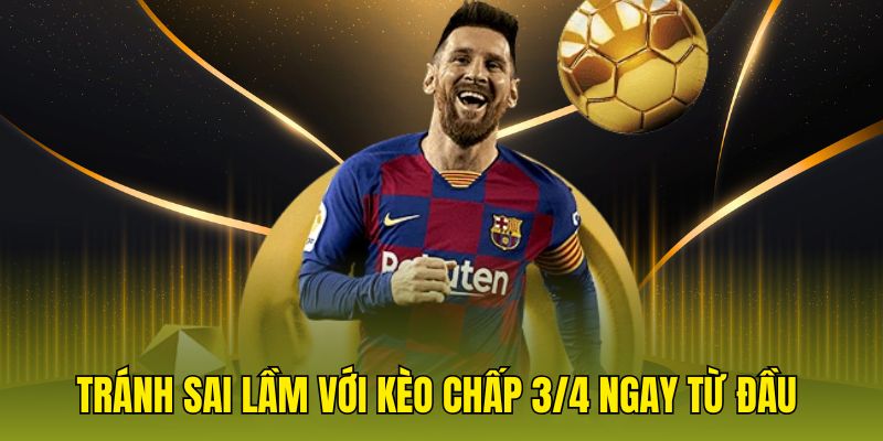Tránh sai lầm với kèo chấp 3/4 ngay từ đầu 